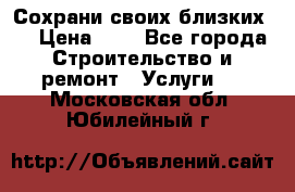 Сохрани своих близких.. › Цена ­ 1 - Все города Строительство и ремонт » Услуги   . Московская обл.,Юбилейный г.